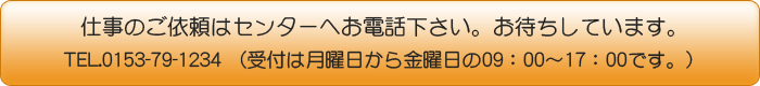 仕事のご依頼はお電話下さい。TEL.0153-79-1234